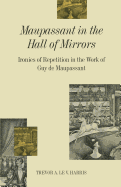 Maupassant in the Hall of Mirrors: Ironies of Repetition in the Work of Guy de Maupassant