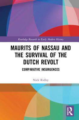 Maurits of Nassau and the Survival of the Dutch Revolt: Comparative Insurgences - Ridley, Nick