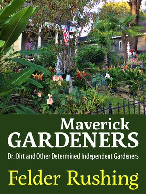 Maverick Gardeners: Dr. Dirt and Other Determined Independent Gardeners - Rushing, Felder