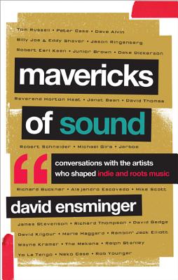 Mavericks of Sound: Conversations with Artists Who Shaped Indie and Roots Music - Ensminger, David A