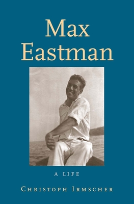 Max Eastman: A Life - Irmscher, Christoph, Dr.