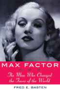 Max Factor: The Man Who Changed the Faces of the World - Basten, Fred E