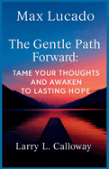 Max Lucado - The Gentle Path Forward: Tame Your Thoughts and Awaken to Lasting Hope