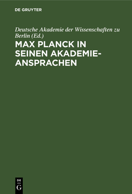 Max Planck in Seinen Akademie-Ansprachen: Erinnerungsschrift Der Deutschen Akademie Der Wissenschaften Zu Berlin - Deutsche Akademie Der Wissenschaften Zu Berlin (Editor)