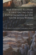 Max Stirner'S Kleinere Schriften Und Seine Entgegnungen Auf Die Kritik Seines Werkes: "Der Einzige Und Sein Eigenthum." Aus Den Jahren 1842-1847