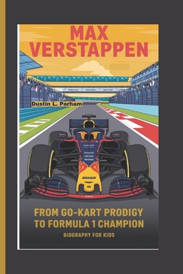 Max Verstappen: From Go-Kart Prodigy to Formula 1 Champion - Biography for kids - Parham, Dustin L