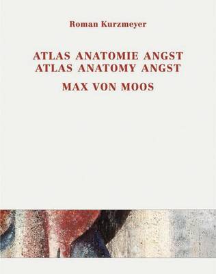 Max Von Moos (1903-1979) Atlas, Anatomie, Angst / Atlas, Anatomy, Angst: Joseph Von Moos, Max Von Moos, Elie Nadelman, Max Raphael - Kurzmeyer, Roman (Editor)