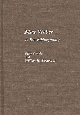 Max Weber: A Bio-Bibliography - Kivisto, Peter, and Swatos, William H, Jr.