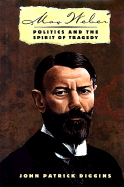 Max Weber: Politics and the Spirit of Tragedy - Diggins, John Patrick, Professor