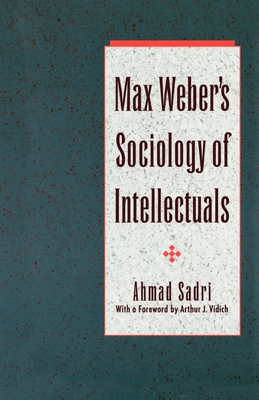 Max Weber's Sociology of Intellectuals - Sadri, Ahmad, and Vidich, Arthur J (Foreword by)