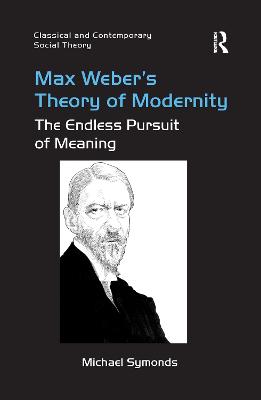 Max Weber's Theory of Modernity: The Endless Pursuit of Meaning - Symonds, Michael