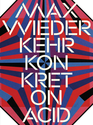 Max Wiederkehr: Konkret on Acid - Wiederkehr, Max, and Fischli, Sandro (Editor), and Preissle, Peter (Editor)