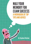 Max Your Memory for Exam Succees: A Workbook of Top Tips and Advice