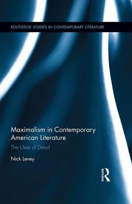 Maximalism in Contemporary American Literature: The Uses of Detail - Levey, Nick