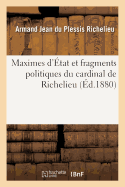 Maximes D'Etat Et Fragments Politiques Du Cardinal de Richelieu