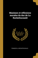 Maximes Et R?flexions Morales Du Duc de la Rochefoucauld