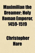 Maximilian the Dreamer; Holy Roman Emperor, 1459-1519