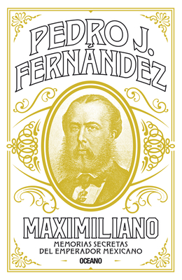 Maximiliano: Memorias Secretas del Emperador Mexicano - Fernndez, Pedro J