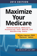 Maximize Your Medicare (2014 Edition): Understanding Medicare, Protecting Your Health, and Minimizing Costs