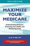 Maximize Your Medicare (2016 Edition): Understanding Medicare, Protecting Your Health, and Minimizing Costs