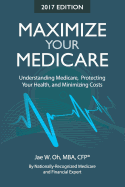 Maximize Your Medicare (2017 Edition): Understanding Medicare, Protecting Your Health, and Minimizing Costs