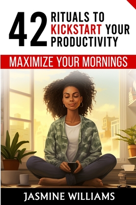 Maximize Your Mornings: 42 Rituals to Kickstart Your Productivity - Williams, Jasmine