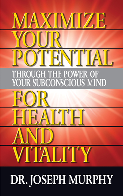 Maximize Your Potential Through the Power of Your Subconscious Mind for Health and Vitality - Murphy, Joseph, Dr.