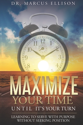 Maximize Your Time Until It's Your Turn: Learning To Serve With Purpose Without Seeking Position - Keefauver, Larry (Editor), and Ellison, Marcus