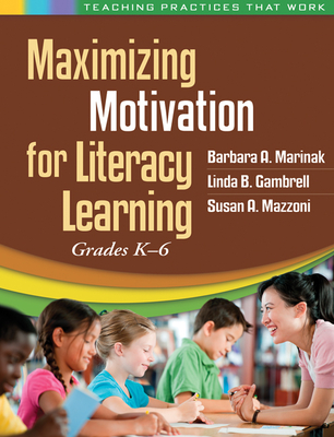 Maximizing Motivation for Literacy Learning: Grades K-6 - Marinak, Barbara A, PhD, and Gambrell, Linda B, PhD, and Mazzoni, Susan Anders