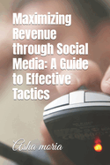 Maximizing Revenue through Social Media: A Guide to Effective Tactics