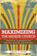 Maximizing the Midsize Church: Effective Leadership for Fruitful Mission and Ministry