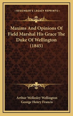 Maxims and Opinions of Field Marshal His Grace the Duke of Wellington (1845) - Wellington, Arthur Wellesley, and Francis, George Henry