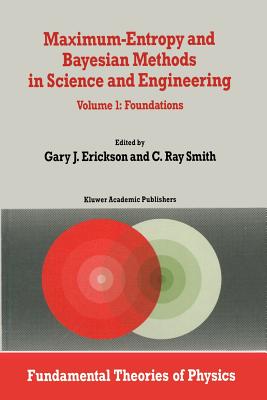 Maximum-Entropy and Bayesian Methods in Science and Engineering: Foundations - Erickson, G (Editor), and Smith, C R (Editor)