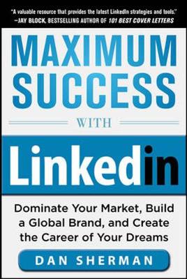 Maximum Success with Linkedin: Dominate Your Market, Build a Global Brand, and Create the Career of Your Dreams - Sherman, Dan