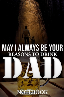 May I Always Be Your Reasons to Drink Dad Notebook - Publishers, Info-Creed