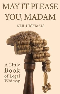 May it Please You, Madam: A Little Book of Legal Whimsy - Hickman, Neil