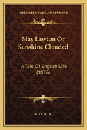 May Lawton Or Sunshine Clouded: A Tale Of English Life (1876)