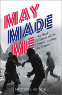 May Made Me: An Oral History of the 1968 Uprising in France