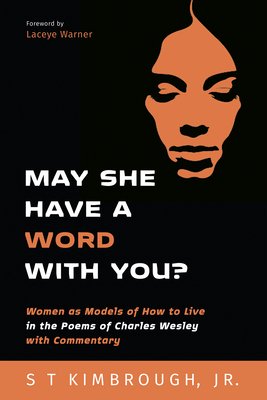 May She Have a Word with You?: Women as Models of How to Live in the Poems of Charles Wesley with Commentary - Kimbrough, S T, and Warner, Laceye C (Foreword by)