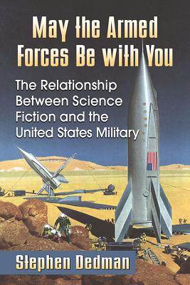 May the Armed Forces Be with You: The Relationship Between Science Fiction and the United States Military - Dedman, Stephen