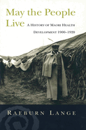 May the People Live: Maori Health Development 1900-1920