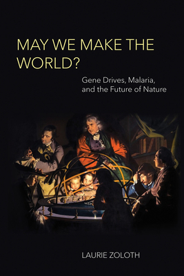 May We Make the World?: Gene Drives, Malaria, and the Future of Nature - Zoloth, Laurie