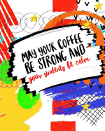 May Your Coffee Be Strong and Your Students Be Calm: Perfect Teacher Appreciation Gift; Inspirational Journal Notebook; Blank Classroom Planner or Daily Journal for Teachers