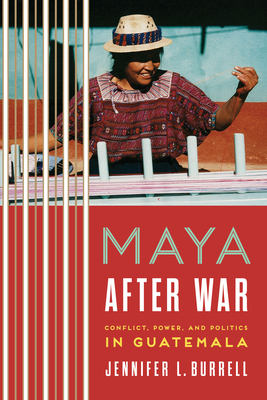 Maya after War: Conflict, Power, and Politics in Guatemala - Burrell, Jennifer L