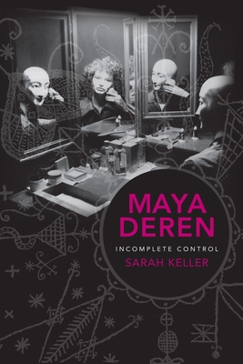 Maya Deren: Incomplete Control - Keller, Sarah