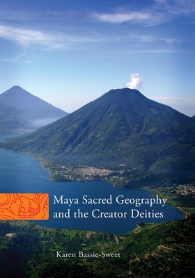 Maya Sacred Geography and the Creator Deities: Volume 257 - Bassie-Sweet, Karen
