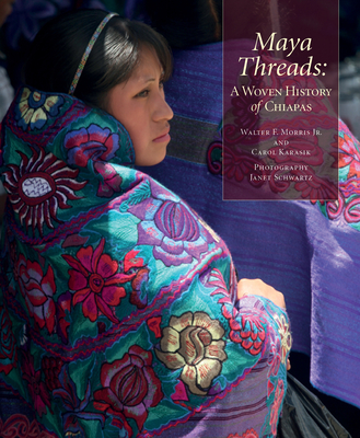 Maya Threads: A Woven History of Chiapas - Morris Jr, Walter F, and Karasik, Carol, and Schwartz, Janet (Photographer)