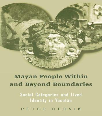Mayan People Within and Beyond Boundaries: Social Categories and Lived Identity in the Yucatan - Hervik, Peter