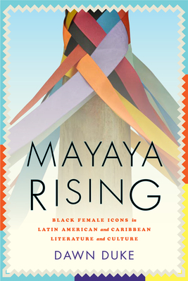 Mayaya Rising: Black Female Icons in Latin American and Caribbean Literature and Culture - Duke, Dawn