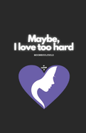 Maybe, I Love Too Hard